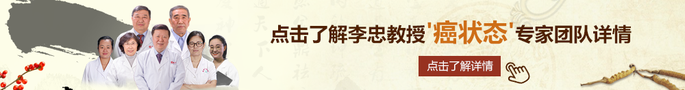 中国大鸡巴操逼网北京御方堂李忠教授“癌状态”专家团队详细信息